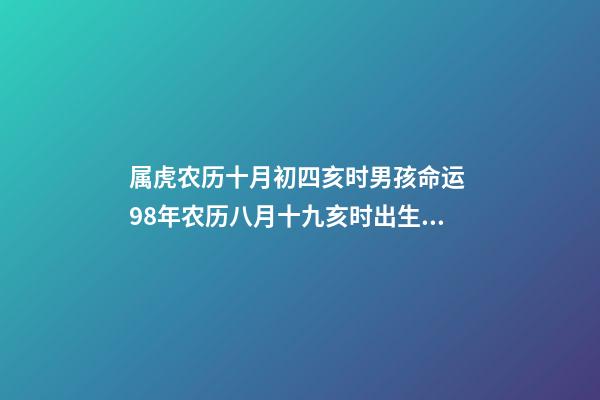 属虎农历十月初四亥时男孩命运 98年农历八月十九亥时出生的男孩是什么命？-第1张-观点-玄机派